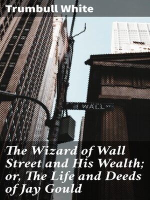 cover image of The Wizard of Wall Street and His Wealth; or, the Life and Deeds of Jay Gould